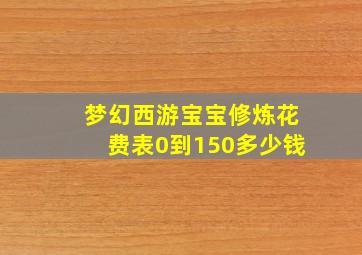 梦幻西游宝宝修炼花费表0到150多少钱