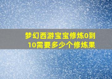 梦幻西游宝宝修炼0到10需要多少个修炼果