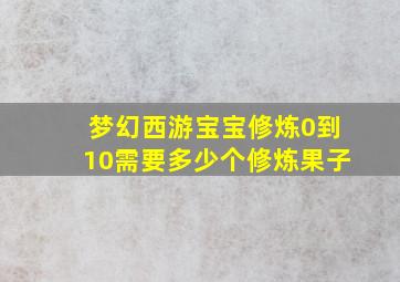 梦幻西游宝宝修炼0到10需要多少个修炼果子