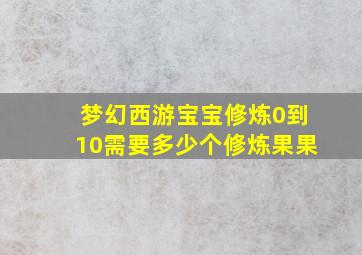 梦幻西游宝宝修炼0到10需要多少个修炼果果