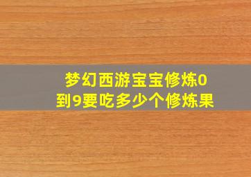 梦幻西游宝宝修炼0到9要吃多少个修炼果