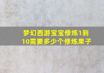 梦幻西游宝宝修炼1到10需要多少个修炼果子