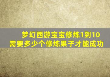 梦幻西游宝宝修炼1到10需要多少个修炼果子才能成功