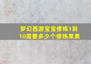 梦幻西游宝宝修炼1到10需要多少个修炼果果