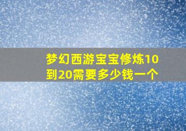 梦幻西游宝宝修炼10到20需要多少钱一个