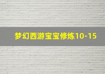 梦幻西游宝宝修炼10-15