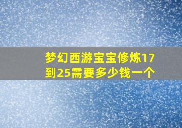 梦幻西游宝宝修炼17到25需要多少钱一个