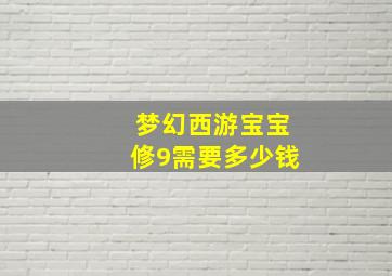 梦幻西游宝宝修9需要多少钱