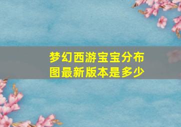 梦幻西游宝宝分布图最新版本是多少