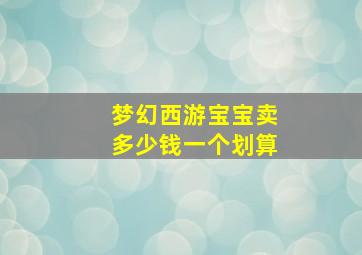 梦幻西游宝宝卖多少钱一个划算