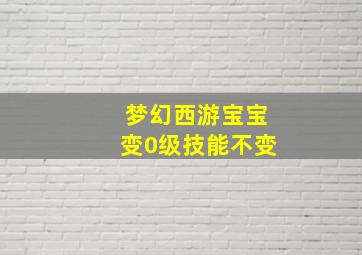 梦幻西游宝宝变0级技能不变