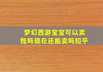 梦幻西游宝宝可以卖钱吗现在还能卖吗知乎