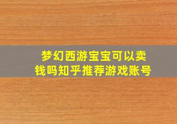 梦幻西游宝宝可以卖钱吗知乎推荐游戏账号