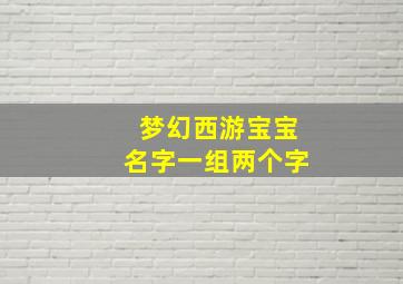 梦幻西游宝宝名字一组两个字