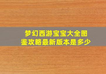 梦幻西游宝宝大全图鉴攻略最新版本是多少