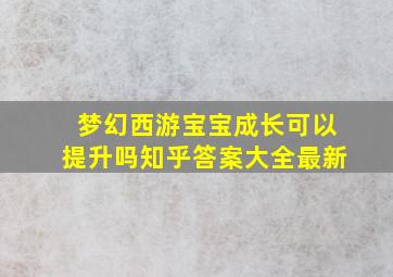 梦幻西游宝宝成长可以提升吗知乎答案大全最新