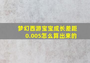 梦幻西游宝宝成长差距0.005怎么算出来的