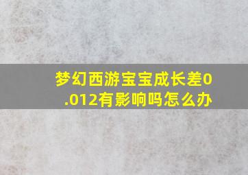 梦幻西游宝宝成长差0.012有影响吗怎么办