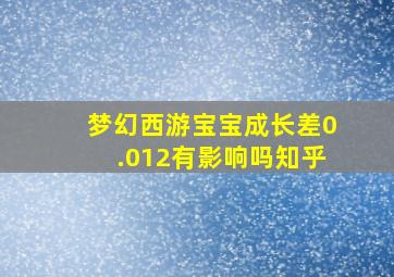 梦幻西游宝宝成长差0.012有影响吗知乎