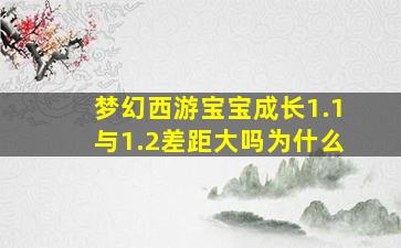 梦幻西游宝宝成长1.1与1.2差距大吗为什么