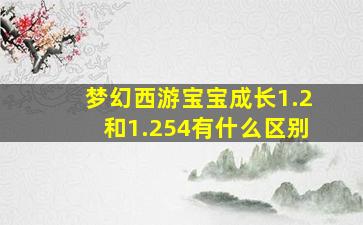 梦幻西游宝宝成长1.2和1.254有什么区别