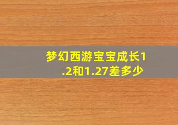 梦幻西游宝宝成长1.2和1.27差多少