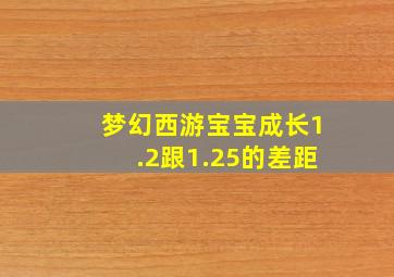 梦幻西游宝宝成长1.2跟1.25的差距