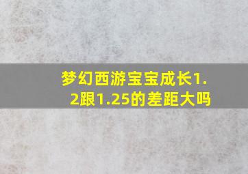 梦幻西游宝宝成长1.2跟1.25的差距大吗