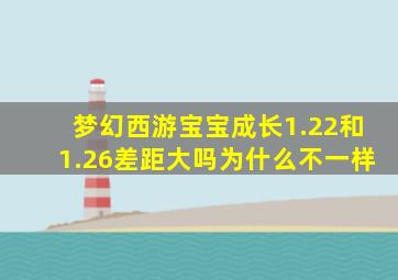 梦幻西游宝宝成长1.22和1.26差距大吗为什么不一样