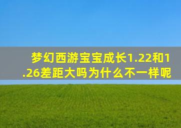 梦幻西游宝宝成长1.22和1.26差距大吗为什么不一样呢