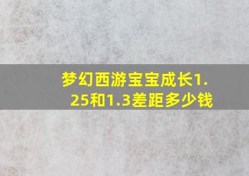 梦幻西游宝宝成长1.25和1.3差距多少钱