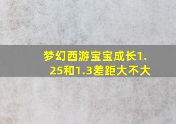 梦幻西游宝宝成长1.25和1.3差距大不大