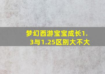 梦幻西游宝宝成长1.3与1.25区别大不大