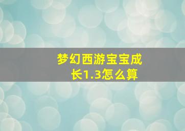 梦幻西游宝宝成长1.3怎么算