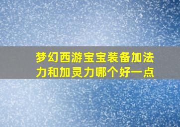 梦幻西游宝宝装备加法力和加灵力哪个好一点