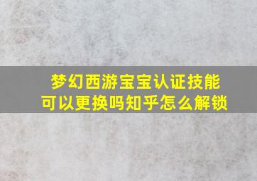 梦幻西游宝宝认证技能可以更换吗知乎怎么解锁