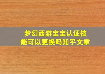 梦幻西游宝宝认证技能可以更换吗知乎文章