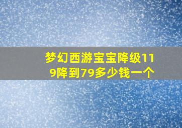 梦幻西游宝宝降级119降到79多少钱一个