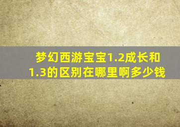 梦幻西游宝宝1.2成长和1.3的区别在哪里啊多少钱