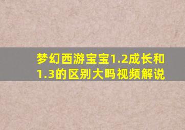 梦幻西游宝宝1.2成长和1.3的区别大吗视频解说