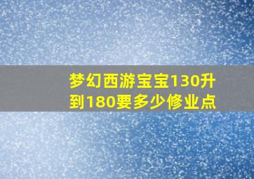 梦幻西游宝宝130升到180要多少修业点