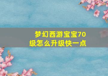 梦幻西游宝宝70级怎么升级快一点