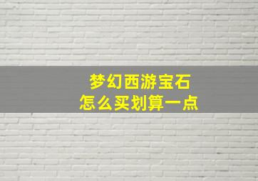 梦幻西游宝石怎么买划算一点