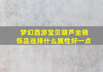 梦幻西游宝贝葫芦坐骑饰品选择什么属性好一点