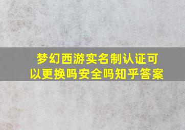 梦幻西游实名制认证可以更换吗安全吗知乎答案