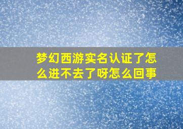 梦幻西游实名认证了怎么进不去了呀怎么回事