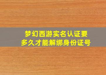 梦幻西游实名认证要多久才能解绑身份证号