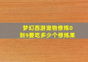 梦幻西游宠物修炼0到9要吃多少个修炼果