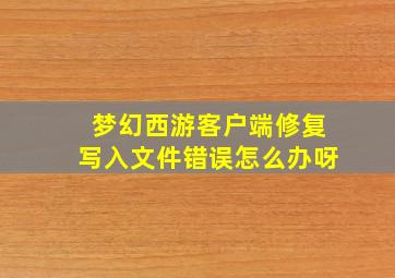 梦幻西游客户端修复写入文件错误怎么办呀