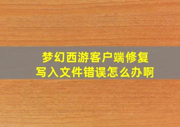 梦幻西游客户端修复写入文件错误怎么办啊